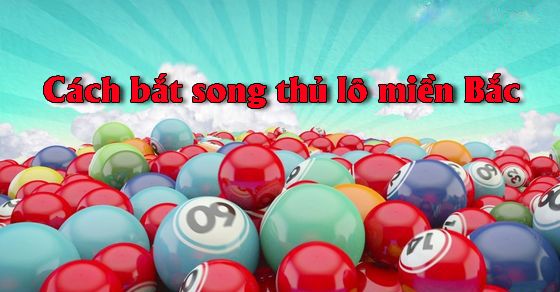 Song thủ lô nghĩa là gì? Cách đánh song thủ lô miền Bắc chính xác cao | Blog